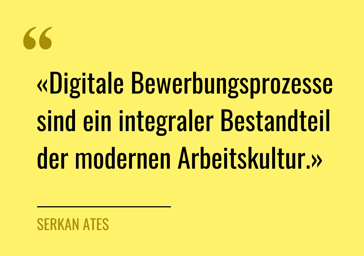 Zitat von Serkan Ates: «Digitale Bewerbungsprozesse sind ein integraler Bestandteil der modernen Arbeitskultur.»
