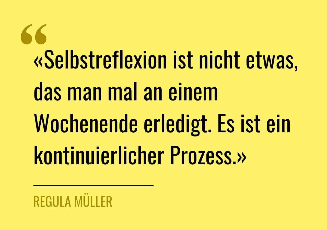 Zitat von Regula Müller: «Selbstreflexion ist nicht etwas, das man mal an einem Wochenende erledigt. Es ist ein kontinuierlicher Prozess.»