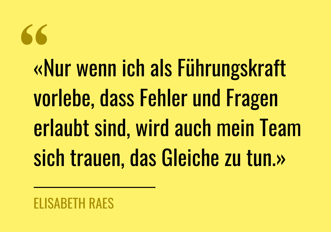 Zitat von Elisabeth Raes: «Nur wenn ich als Führungskraft vorlebe, dass Fehler und Fragen erlaubt sind, wird auch mein Team sich trauen, das Gleiche zu tun.»