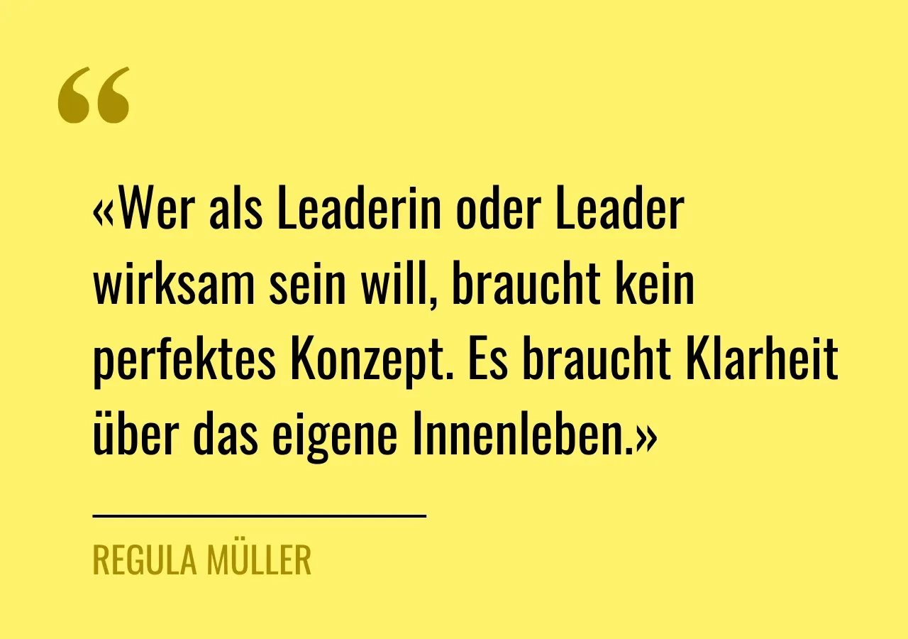 Zitat von Regula Müller: «Wer als Leaderin oder Leader wirksam sein will, braucht kein perfektes Konzept. Es braucht Klarheit über das eigene Innenleben.»