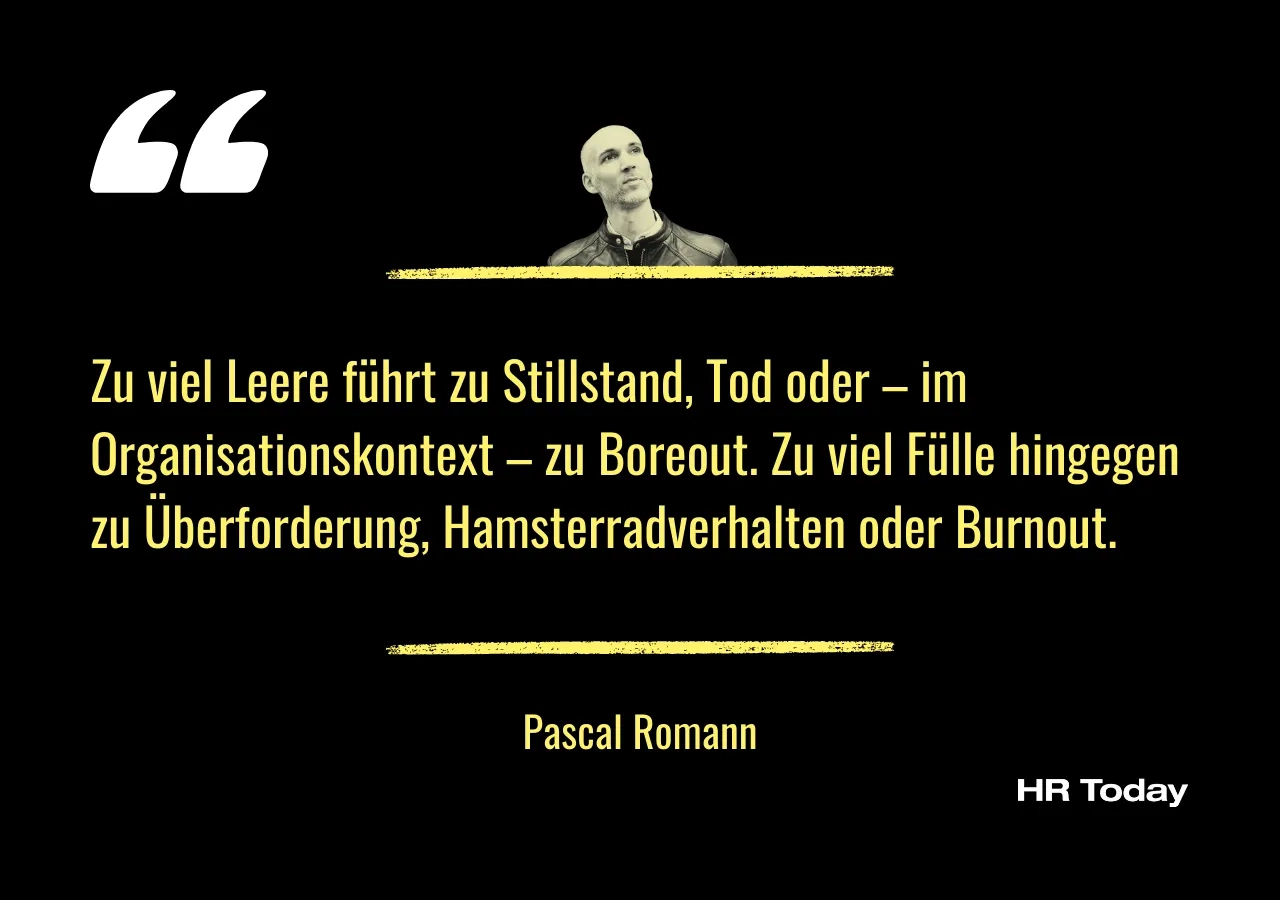 Artikelzitat von Pascal Romann: Zu viel Leere führt zu Stillstand, Tod oder – im Organisationskontext – zu Boreout. Zu viel Fülle hingegen zu Überforderung, Hamsterradverhalten oder Burnout.