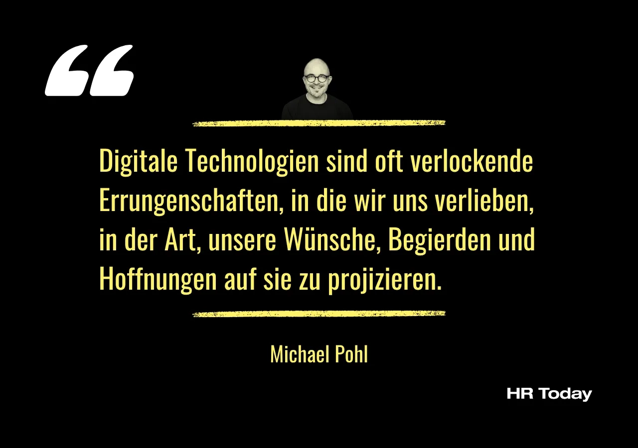 Zitat Michael Pohl: Digitale Technologien sind oft verlockende Errungenschaften, in die wir uns verlieben, in der Art, unsere Wünsche, Begierden und Hoffnungen auf sie zu projizieren.