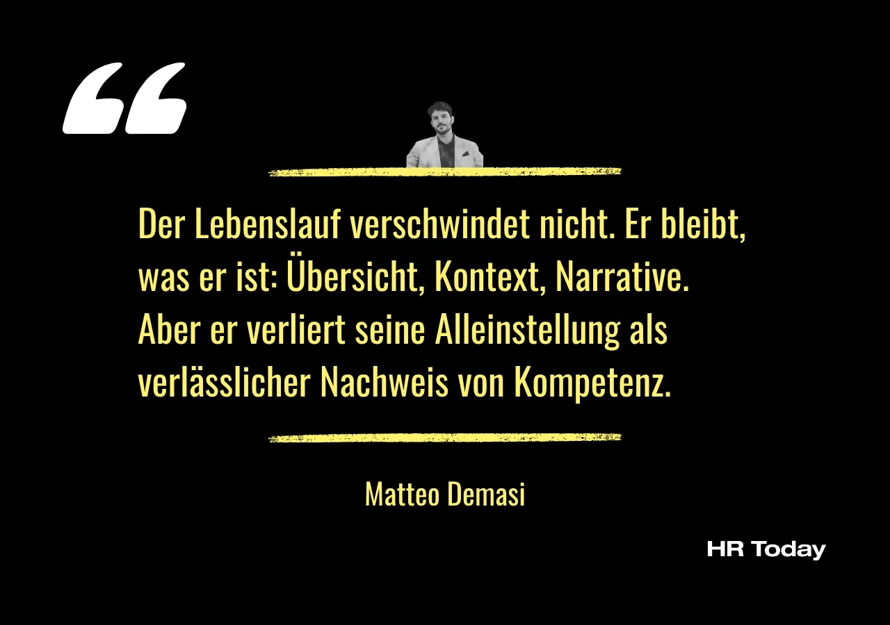 Zitat Matteo Demasi: Der Lebenslauf verschwindet nicht. Er bleibt, was er ist: Übersicht, Kontext, Narrative. Aber er verliert seine Alleinstellung als verlässlicher Nachweis von Kompetenz.