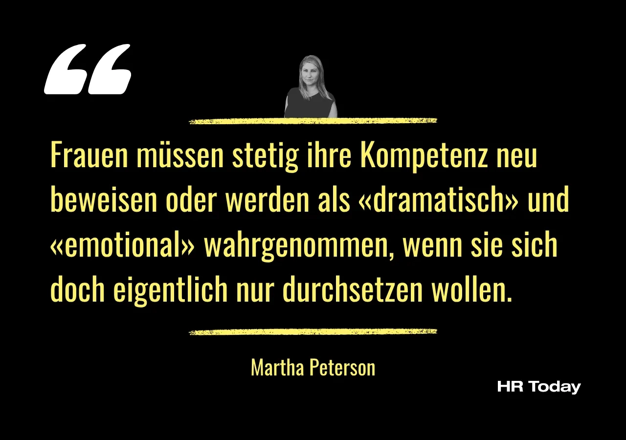 Zitat Martha Peterson: Frauen müssen stetig ihre Kompetenz neu beweisen oder werden als «dramatisch» und «emotional» wahrgenommen, wenn sie sich doch eigentlich nur durchsetzen wollen.