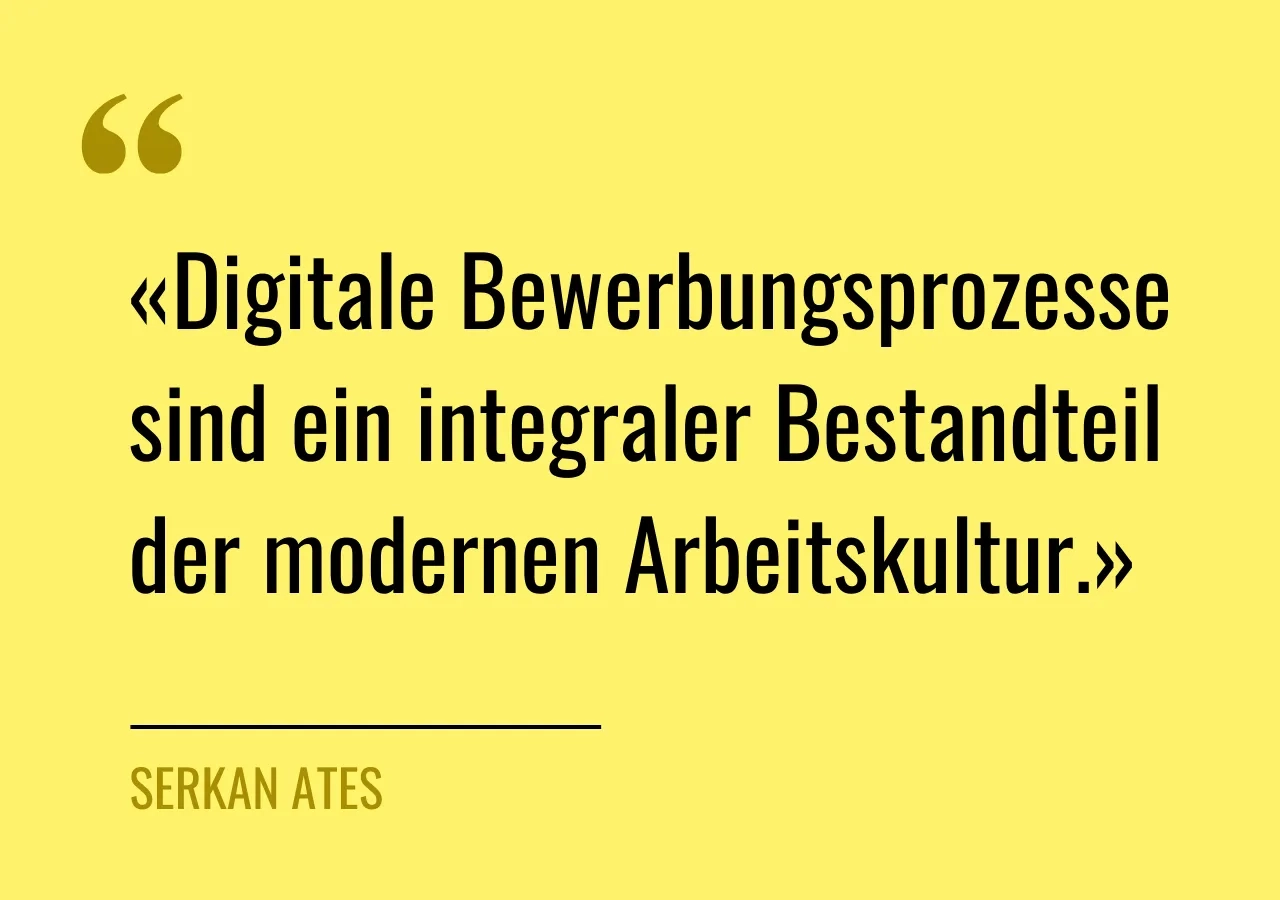 Zitat von Serkan Ates: «Digitale Bewerbungsprozesse sind ein integraler Bestandteil der modernen Arbeitskultur.»