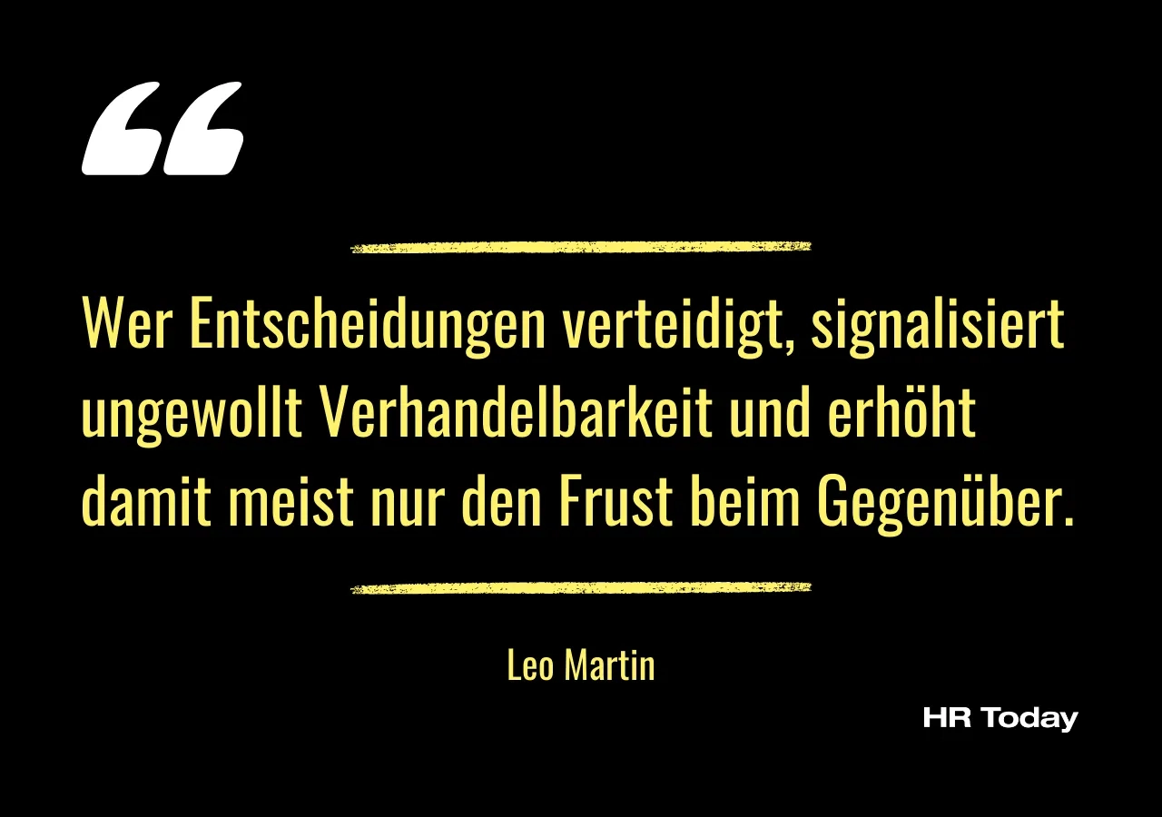 Zitat von Leo Martin: Wer Entscheidungen verteidigt, signalisiert ungewollt Verhandelbarkeit und erhöht damit meist nur den Frust beim Gegenüber.
