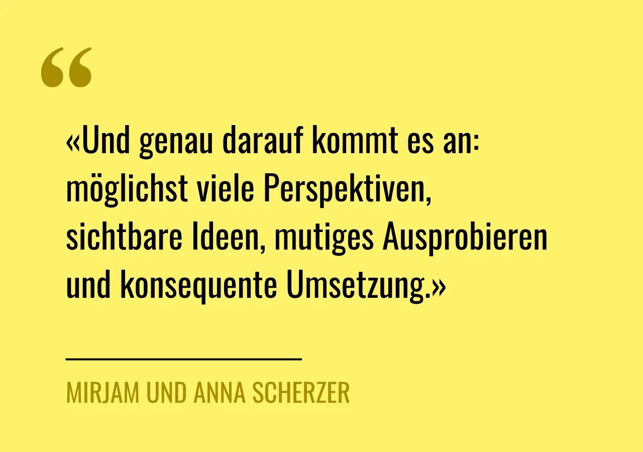 Zitat: «Und genau darauf kommt es an: möglichst viele Perspektiven, sichtbare Ideen, mutiges Ausprobieren und konsequente Umsetzung.»