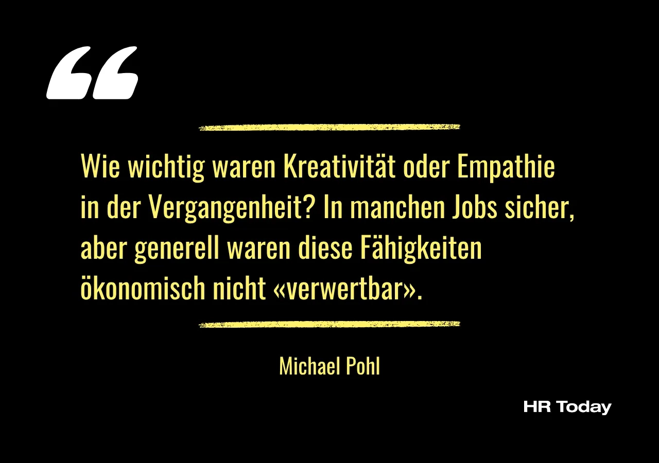 Zitat Michael Pohl: Wie wichtig waren Kreativität oder Empathie in der Vergangenheit? In manchen Jobs sicher, aber generell waren diese Fähigkeiten ökonomisch nicht «verwertbar».