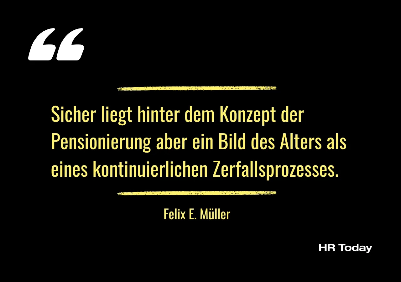 Zitat: Sicher liegt hinter dem Konzept der Pensionierung aber ein Bild des Alters als eines kontinuierlichen Zerfallsprozesses.