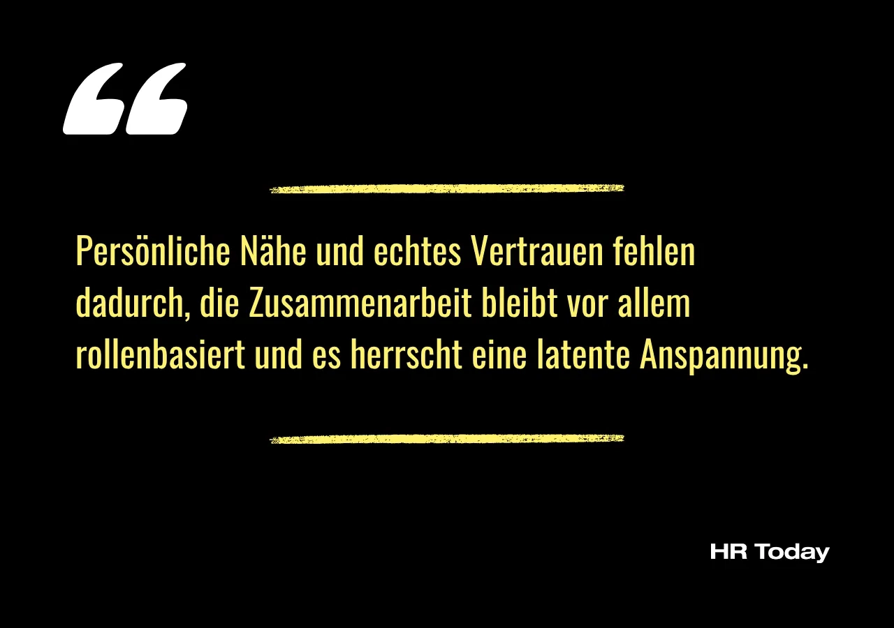 Artikelzitat: Persönliche Nähe und echtes Vertrauen fehlen dadurch, die Zusammenarbeit bleibt vor allem rollenbasiert und es herrscht eine latente Anspannung. 