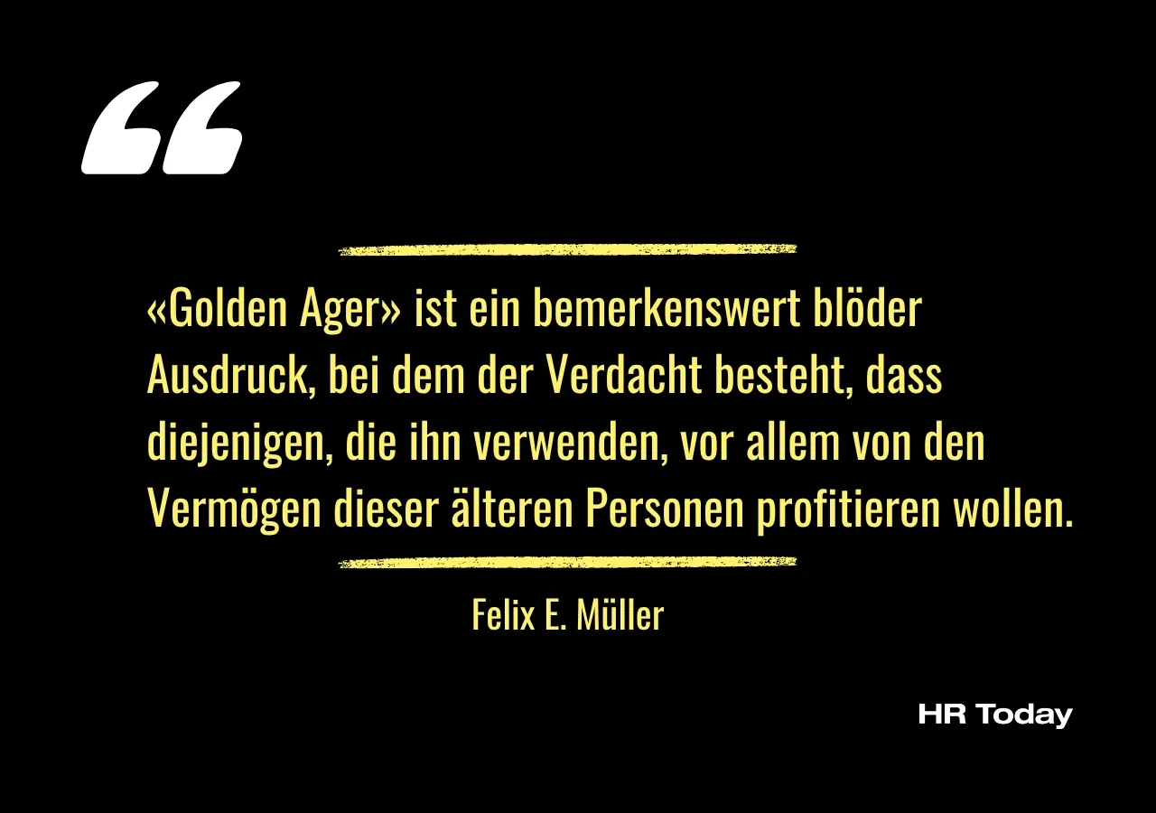 Zitat: «Golden Ager» ist ein bemerkenswert blöder Ausdruck, bei dem der Verdacht besteht, dass diejenigen, die ihn verwenden, vor allem von den Vermögen dieser älteren Personen profitieren wollen.