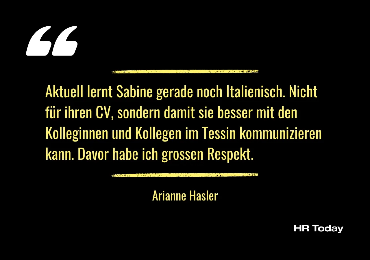 Zitat Arianne Hasler: Aktuell lernt Sabine gerade noch Italienisch. Nicht für ihren CV, sondern damit sie besser mit den Kolleginnen und Kollegen im Tessin kommunizieren kann. Davor habe ich grossen Respekt.