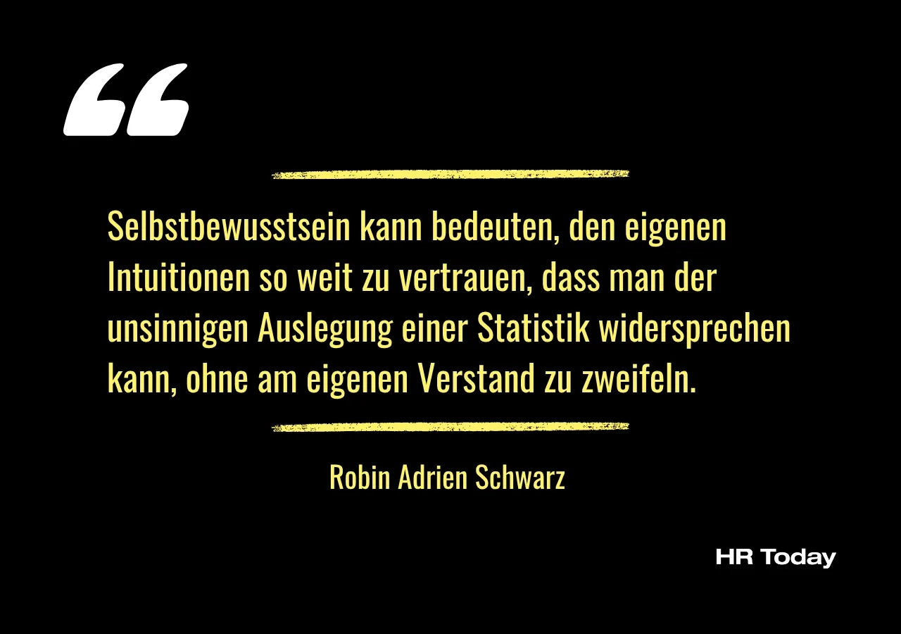 Artikelzitat: Selbstbewusstsein kann bedeuten, den eigenen Intuitionen so weit zu vertrauen, dass man der unsinnigen Auslegung einer Statistik widersprechen kann, ohne am eigenen Verstand zu zweifeln.