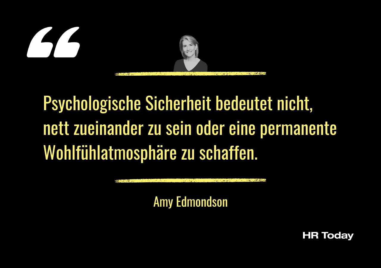 Zitat von Amy Edmondson: Psychologische Sicherheit bedeutet nicht, nett zueinander zu sein oder eine permanente Wohlfühlatmosphäre zu schaffen.