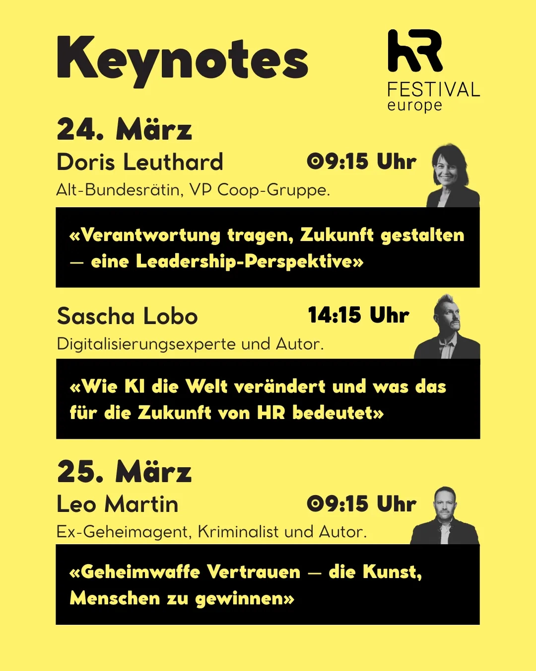 Gelbes Veranstaltungsplakat «Keynotes» des HR Festival Europe mit drei Referaten: 24. März, 09:15 Uhr, Doris Leuthard, Alt-Bundesrätin und VP Coop-Gruppe, Thema «Verantwortung tragen, Zukunft gestalten – eine Leadership-Perspektive»; 24. März, 14:15 Uhr, Sascha Lobo, Digitalisierungsexperte und Autor, Thema «Wie KI die Welt verändert und was das fuer die Zukunft von HR bedeutet»; 25. März, 09:15 Uhr, Leo Martin, Ex-Geheimagent, Kriminalist und Autor, Thema «Geheimwaffe Vertrauen – die Kunst, Menschen zu gewinnen». Rechts jeweils schwarz-weisse Porträtfotos der Referierenden, schwarzes und gelbes Layout mit HR Festival Europe Logo oben rechts.