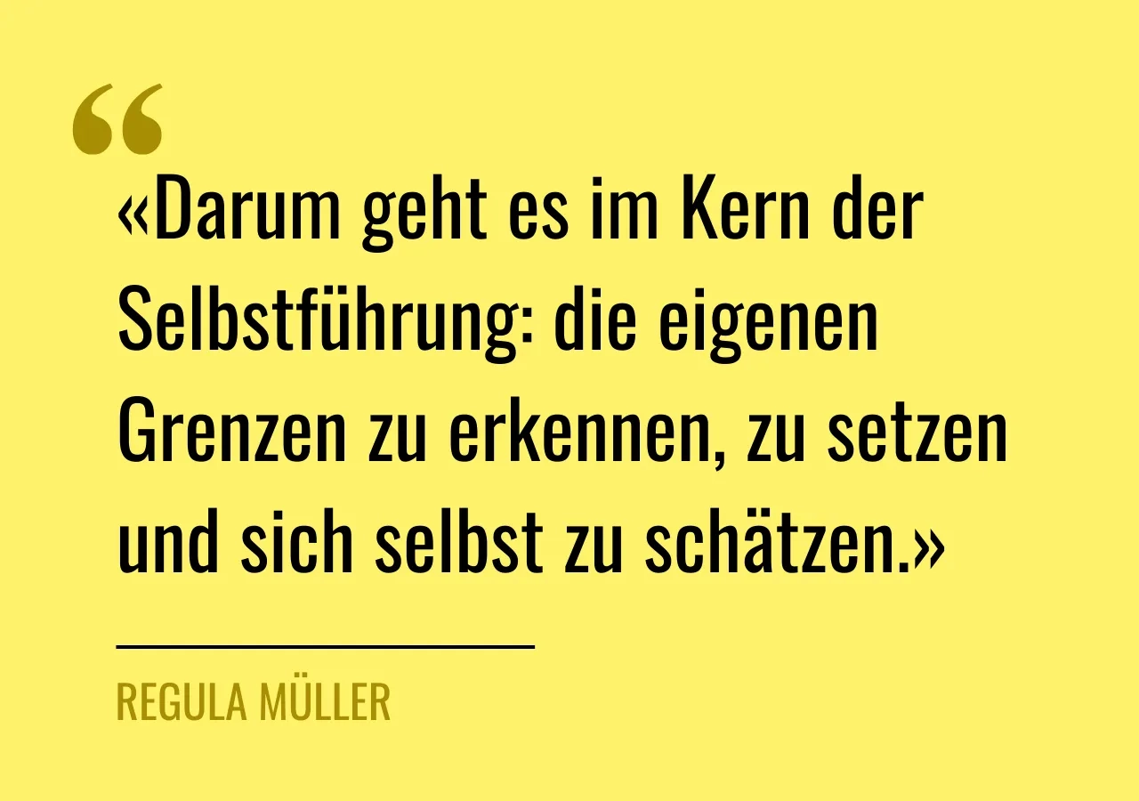 Zitat von Regula Müller: «Darum geht es im Kern der Selbstführung: die eigenen Grenzen zu erkennen, zu setzen und sich selbst zu schätzen.»