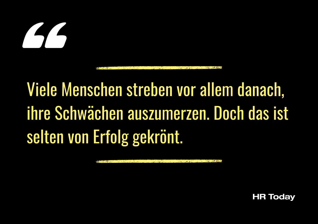 Artikelzitat: Viele Menschen streben vor allem danach, ihre Schwächen auszumerzen. Doch das ist selten von Erfolg gekrönt. 