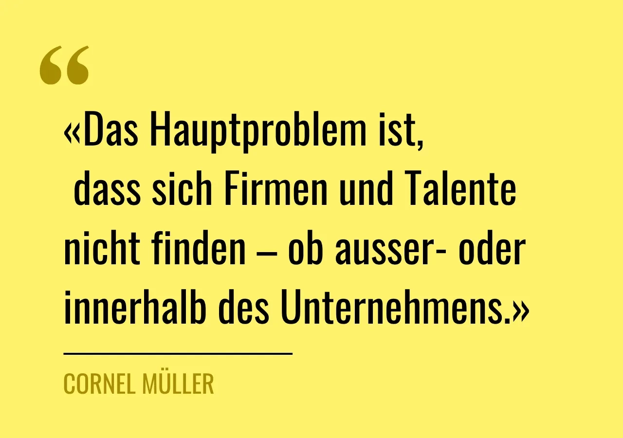Zitat von Cornel Müller: «Das Hauptproblem ist, dass sich Firmen und Talente nicht finden – ob ausser- oder innerhalb des Unternehmens.»