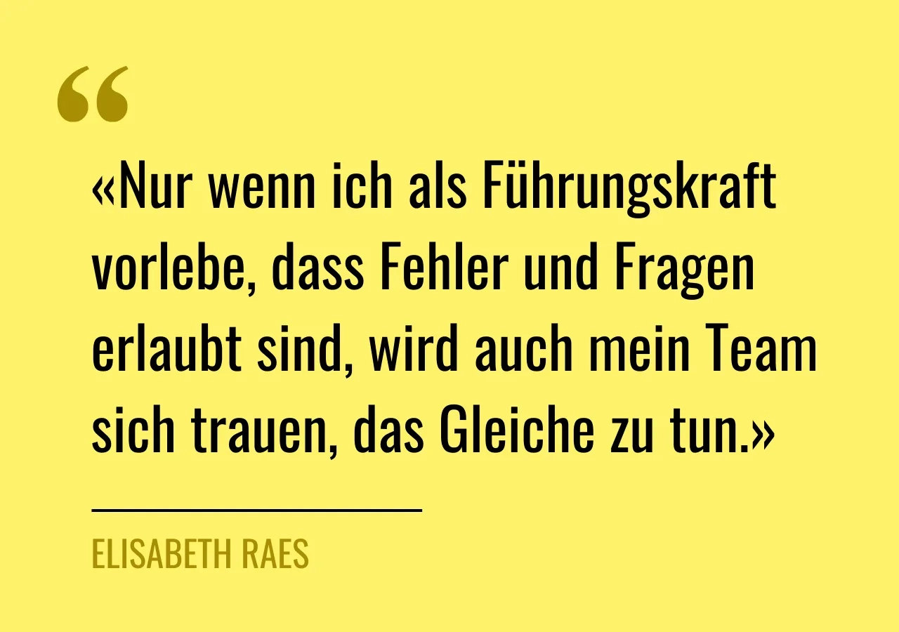 Zitat von Elisabeth Raes: «Nur wenn ich als Führungskraft vorlebe, dass Fehler und Fragen erlaubt sind, wird auch mein Team sich trauen, das Gleiche zu tun.»