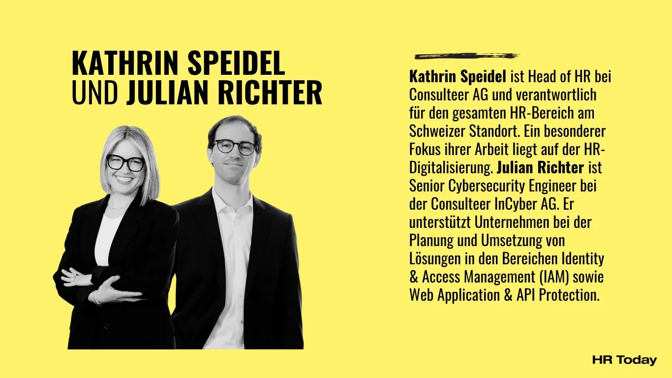 Kathrin Speidel ist Head of HR bei Consulteer AG und verantwortlich für den gesamten HR-Bereich am Schweizer Standort. Ein besonderer Fokus ihrer Arbeit liegt auf der HR-Digitalisierung. Julian Richter ist Senior Cybersecurity Engineer bei der Consulteer InCyber AG. Er unterstützt Unternehmen bei der Planung und Umsetzung von Lösungen in den Bereichen Identity & Access Management (IAM) sowie Web Application & API Protection.